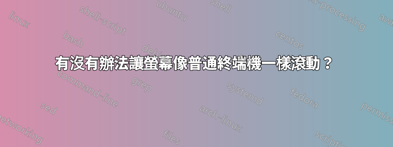 有沒有辦法讓螢幕像普通終端機一樣滾動？