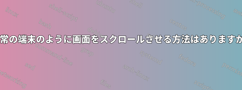 通常の端末のように画面をスクロールさせる方法はありますか?