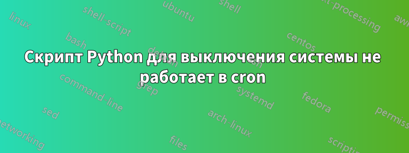 Скрипт Python для выключения системы не работает в cron