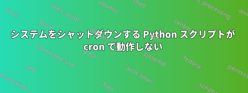 システムをシャットダウンする Python スクリプトが cron で動作しない