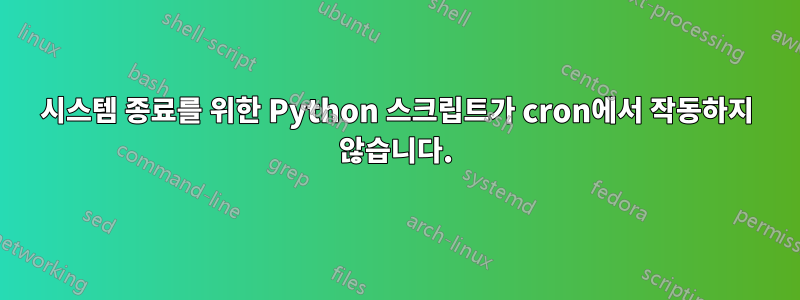 시스템 종료를 위한 Python 스크립트가 cron에서 작동하지 않습니다.