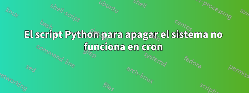 El script Python para apagar el sistema no funciona en cron