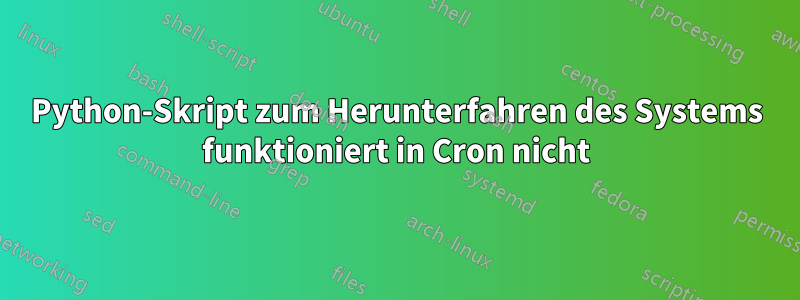 Python-Skript zum Herunterfahren des Systems funktioniert in Cron nicht