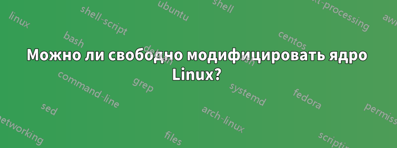 Можно ли свободно модифицировать ядро ​​Linux?