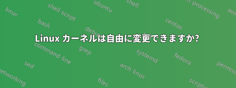 Linux カーネルは自由に変更できますか?