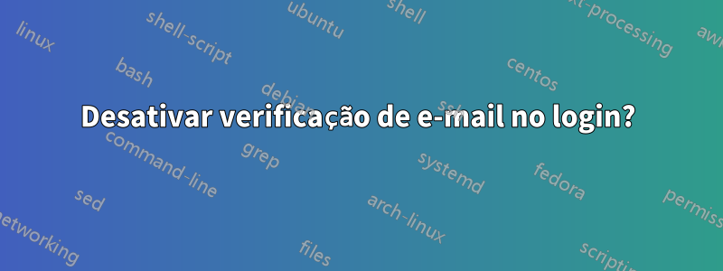 Desativar verificação de e-mail no login?