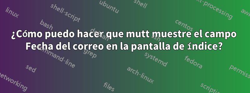 ¿Cómo puedo hacer que mutt muestre el campo Fecha del correo en la pantalla de índice?