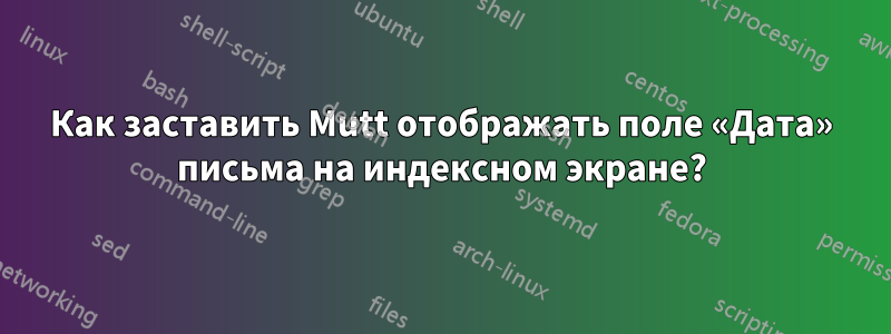 Как заставить Mutt отображать поле «Дата» письма на индексном экране?