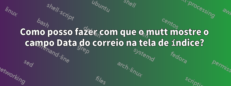 Como posso fazer com que o mutt mostre o campo Data do correio na tela de índice?