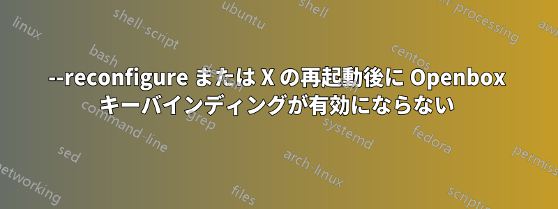 --reconfigure または X の再起動後に Openbox キーバインディングが有効にならない