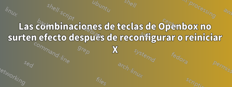 Las combinaciones de teclas de Openbox no surten efecto después de reconfigurar o reiniciar X