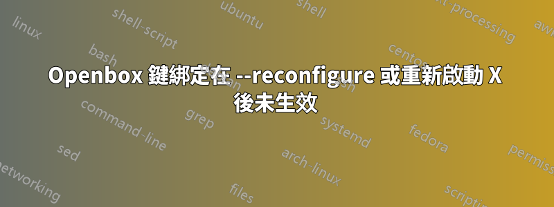 Openbox 鍵綁定在 --reconfigure 或重新啟動 X 後未生效