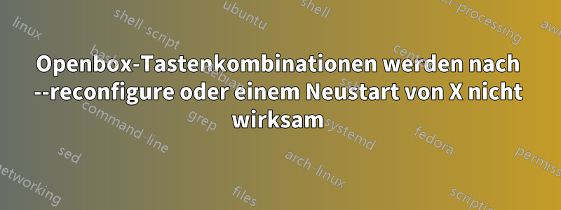 Openbox-Tastenkombinationen werden nach --reconfigure oder einem Neustart von X nicht wirksam