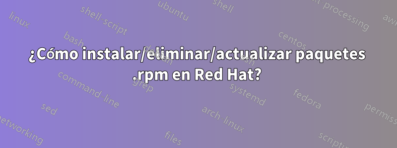 ¿Cómo instalar/eliminar/actualizar paquetes .rpm en Red Hat?