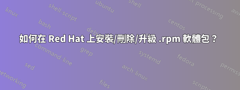 如何在 Red Hat 上安裝/刪除/升級 .rpm 軟體包？