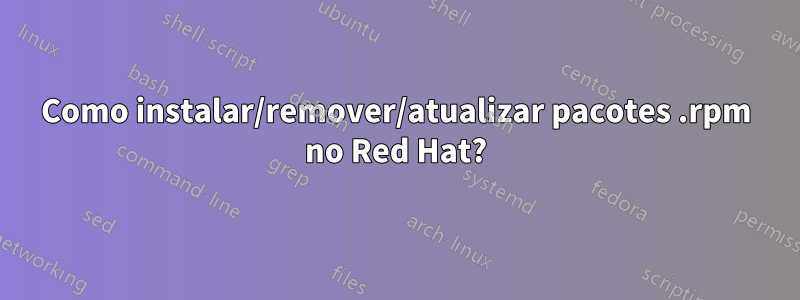 Como instalar/remover/atualizar pacotes .rpm no Red Hat?