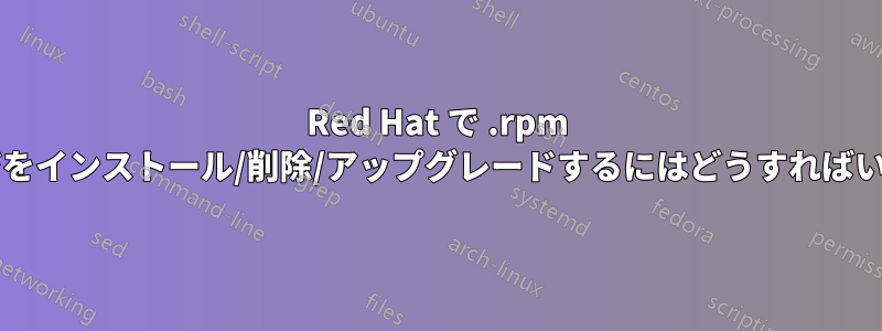 Red Hat で .rpm パッケージをインストール/削除/アップグレードするにはどうすればいいですか?