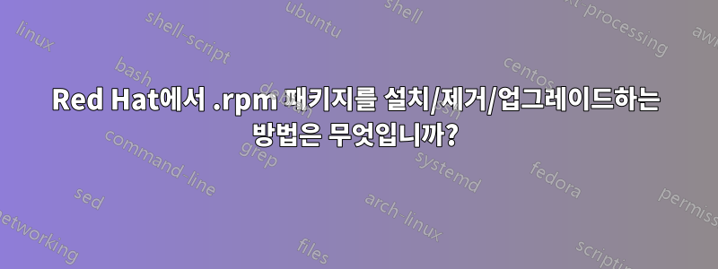 Red Hat에서 .rpm 패키지를 설치/제거/업그레이드하는 방법은 무엇입니까?