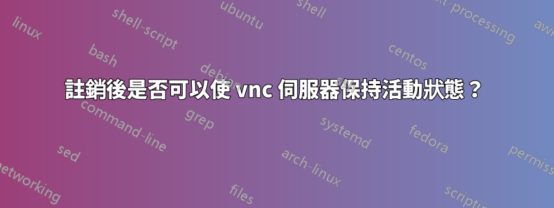 註銷後是否可以使 vnc 伺服器保持活動狀態？