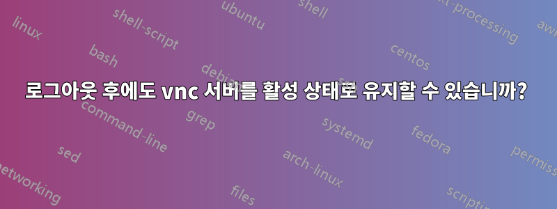 로그아웃 후에도 vnc 서버를 활성 상태로 유지할 수 있습니까?