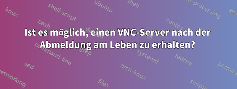 Ist es möglich, einen VNC-Server nach der Abmeldung am Leben zu erhalten?