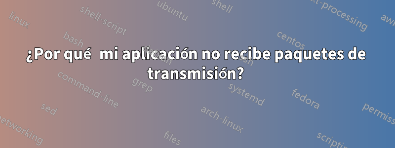 ¿Por qué mi aplicación no recibe paquetes de transmisión?