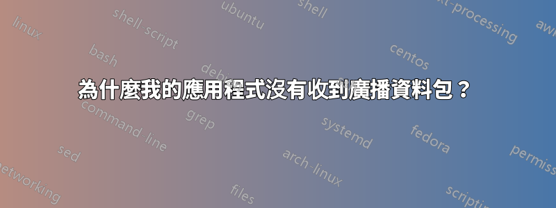 為什麼我的應用程式沒有收到廣播資料包？