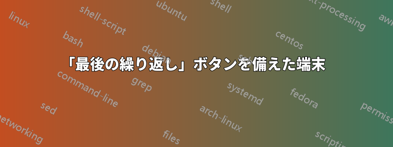 「最後の繰り返し」ボタンを備えた端末 