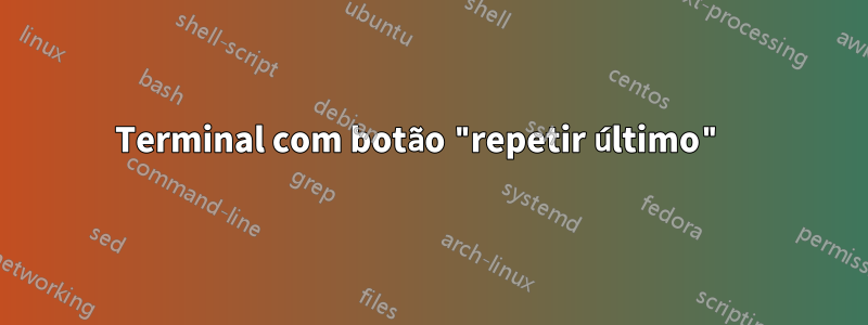 Terminal com botão "repetir último" 