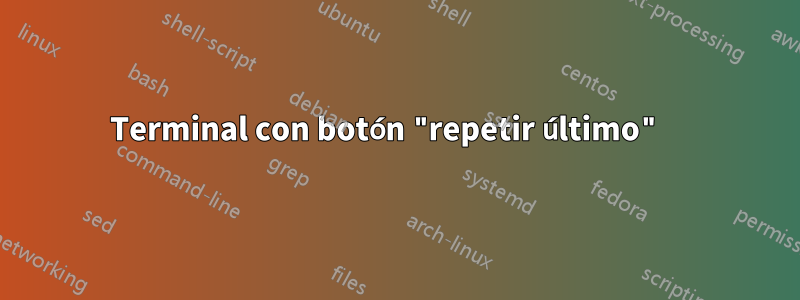 Terminal con botón "repetir último" 