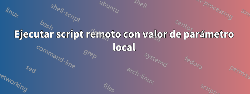 Ejecutar script remoto con valor de parámetro local