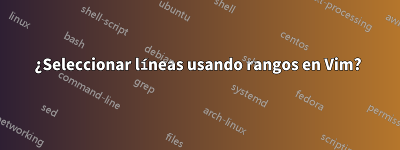 ¿Seleccionar líneas usando rangos en Vim?