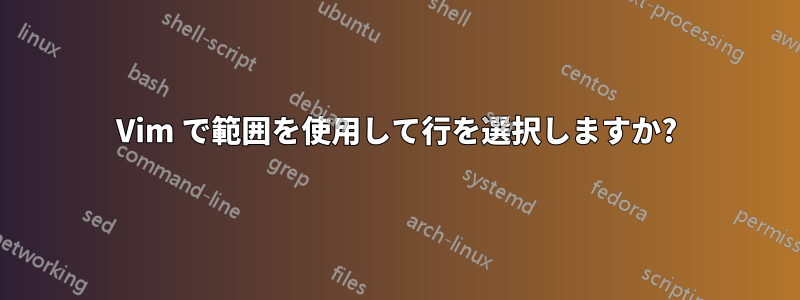 Vim で範囲を使用して行を選択しますか?