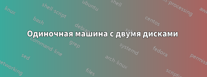 Одиночная машина с двумя дисками