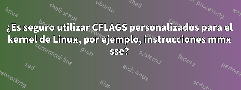 ¿Es seguro utilizar CFLAGS personalizados para el kernel de Linux, por ejemplo, instrucciones mmx sse?