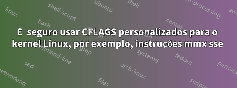 É seguro usar CFLAGS personalizados para o kernel Linux, por exemplo, instruções mmx sse