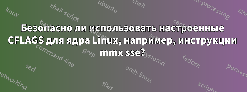 Безопасно ли использовать настроенные CFLAGS для ядра Linux, например, инструкции mmx sse?