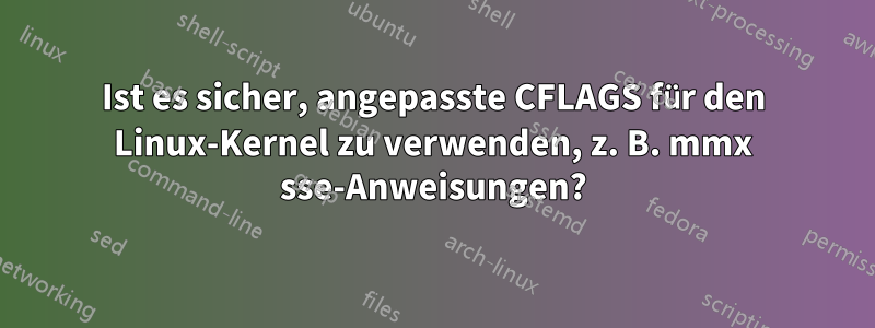 Ist es sicher, angepasste CFLAGS für den Linux-Kernel zu verwenden, z. B. mmx sse-Anweisungen?