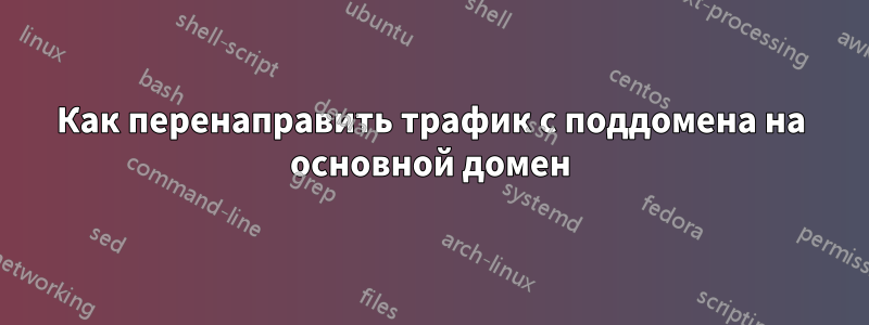 Как перенаправить трафик с поддомена на основной домен