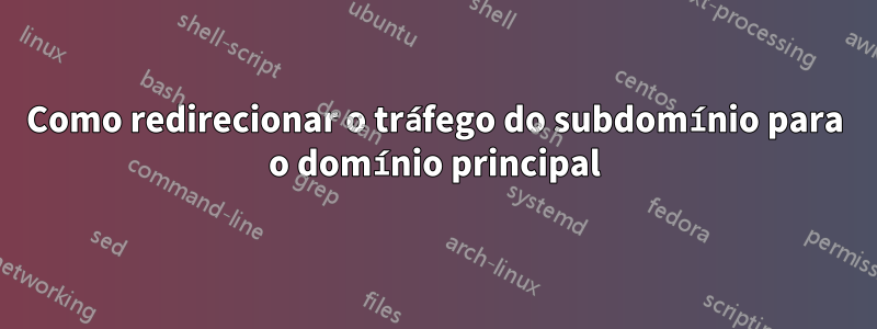 Como redirecionar o tráfego do subdomínio para o domínio principal