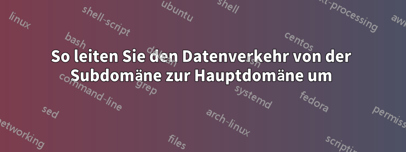 So leiten Sie den Datenverkehr von der Subdomäne zur Hauptdomäne um
