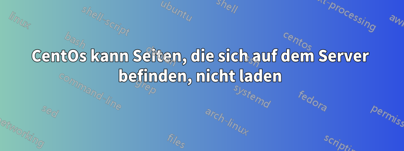 CentOs kann Seiten, die sich auf dem Server befinden, nicht laden