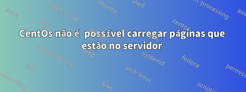 CentOs não é possível carregar páginas que estão no servidor