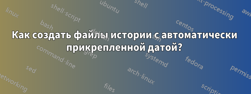 Как создать файлы истории с автоматически прикрепленной датой?