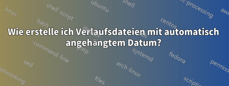 Wie erstelle ich Verlaufsdateien mit automatisch angehängtem Datum?