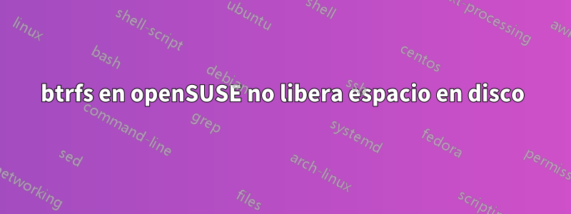 btrfs en openSUSE no libera espacio en disco