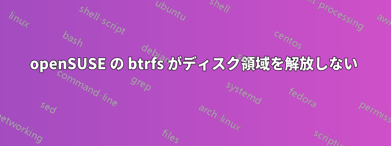 openSUSE の btrfs がディスク領域を解放しない