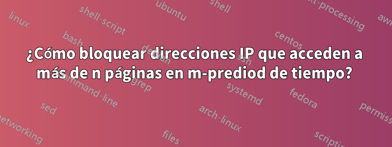 ¿Cómo bloquear direcciones IP que acceden a más de n páginas en m-prediod de tiempo?