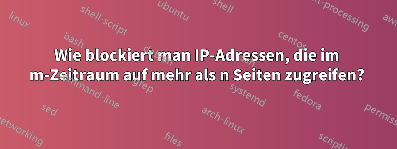 Wie blockiert man IP-Adressen, die im m-Zeitraum auf mehr als n Seiten zugreifen?