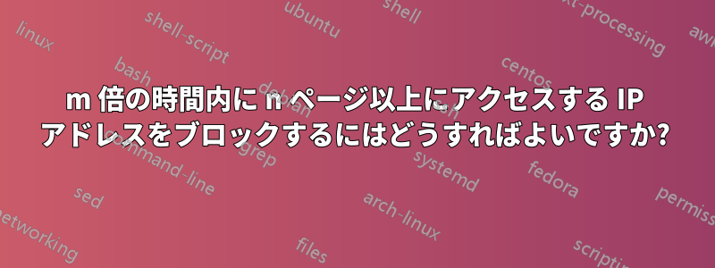 m 倍の時間内に n ページ以上にアクセスする IP アドレスをブロックするにはどうすればよいですか?